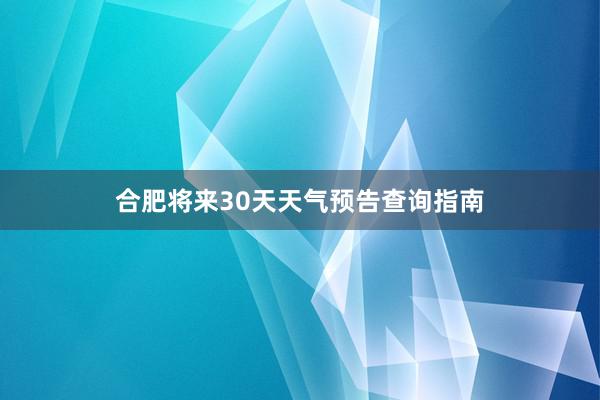 合肥将来30天天气预告查询指南